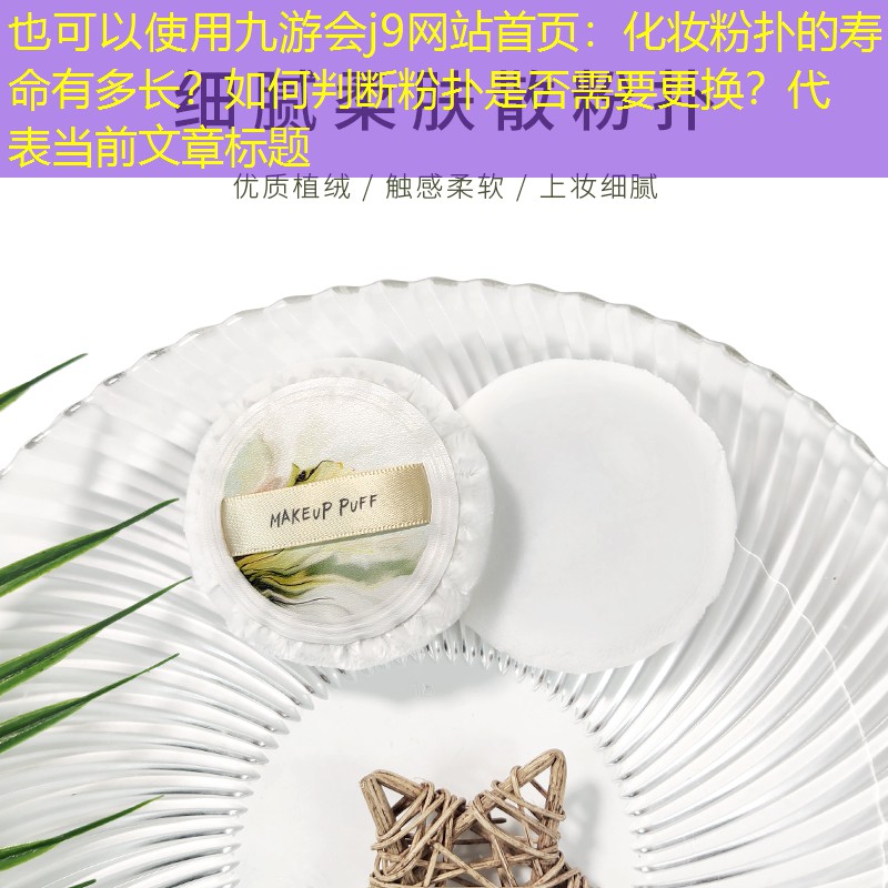 九游会j9网站首页：化妆粉扑的寿命有多长？如何判断粉扑是否需要更换？