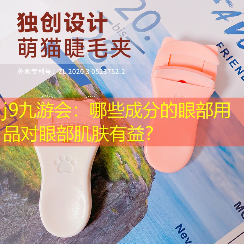 j9九游会：哪些成分的眼部用品对眼部肌肤有益？