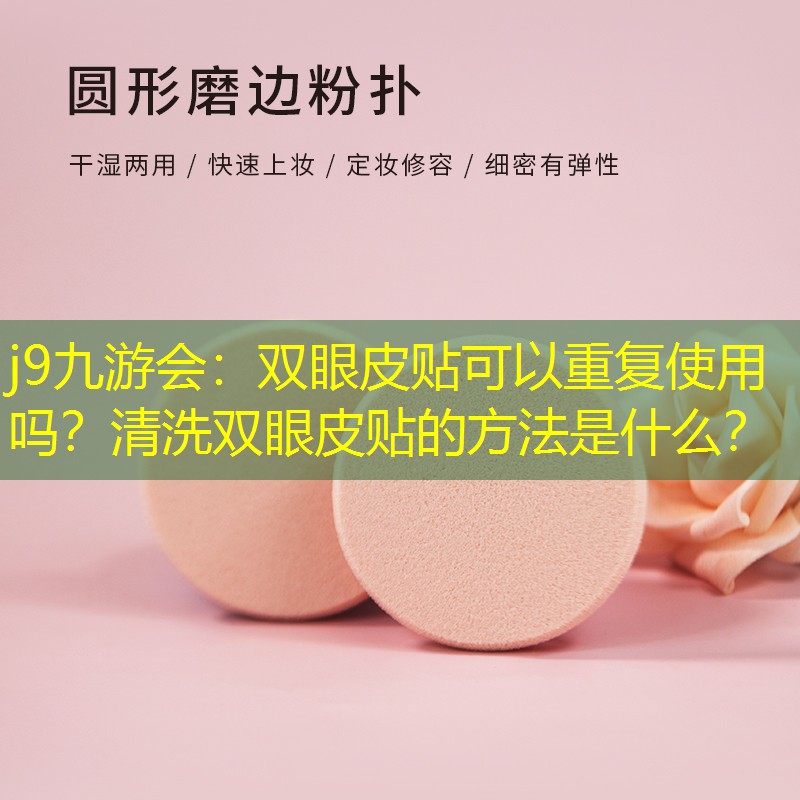 j9九游会：双眼皮贴可以重复使用吗？清洗双眼皮贴的方法是什么？