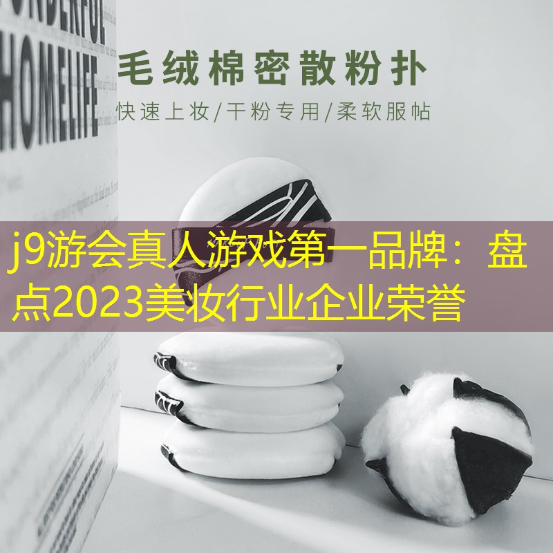 j9游会真人游戏第一品牌：盘点2023美妆行业企业荣誉