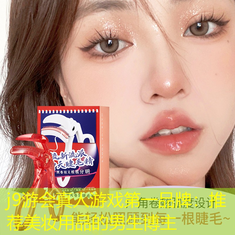 j9游会真人游戏第一品牌：推荐美妆用品的男生博主