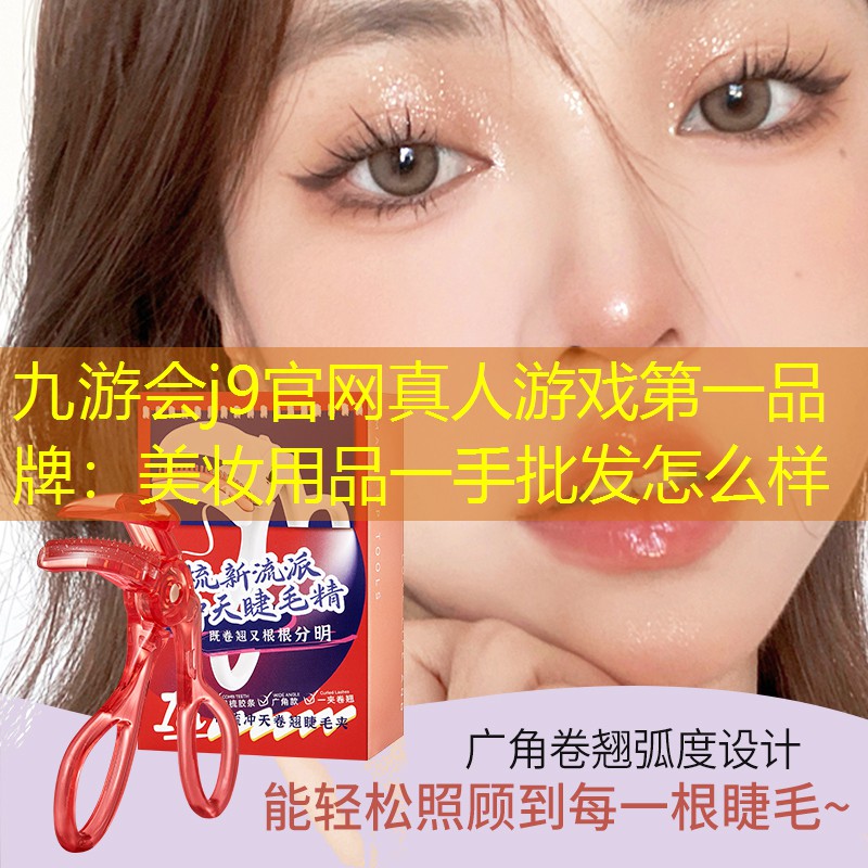 九游会j9官网真人游戏第一品牌：美妆用品一手批发怎么样