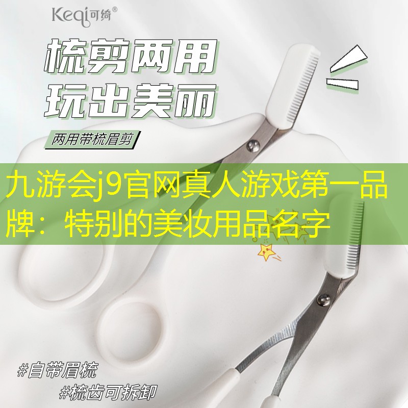 九游会j9官网真人游戏第一品牌：特别的美妆用品名字