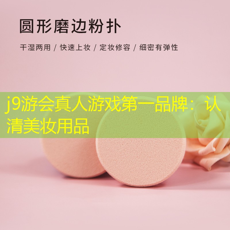 j9游会真人游戏第一品牌：认清美妆用品