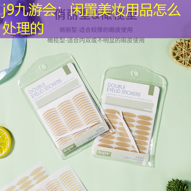 j9九游会：闲置美妆用品怎么处理的