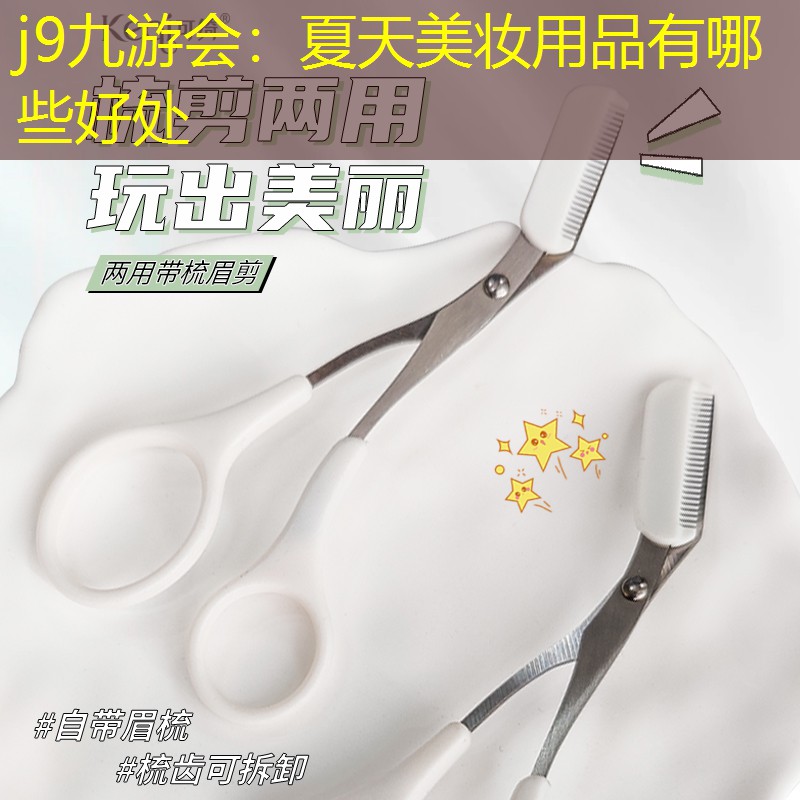 j9九游会：夏天美妆用品有哪些好处