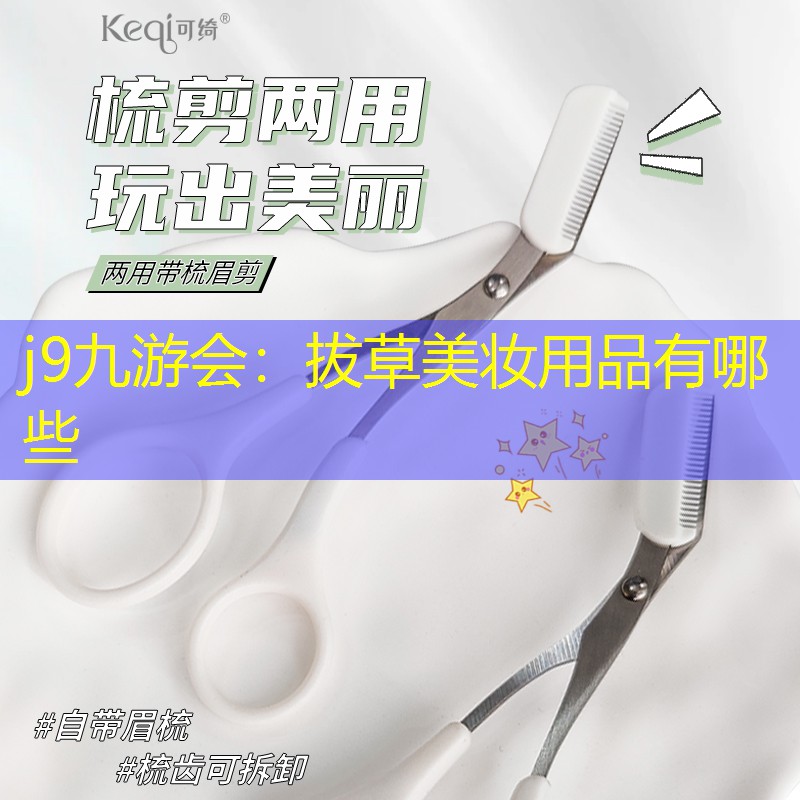 j9九游会：拔草美妆用品有哪些