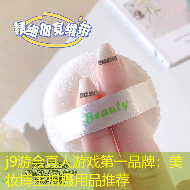 j9游会真人游戏第一品牌：美妆博主拍摄用品推荐