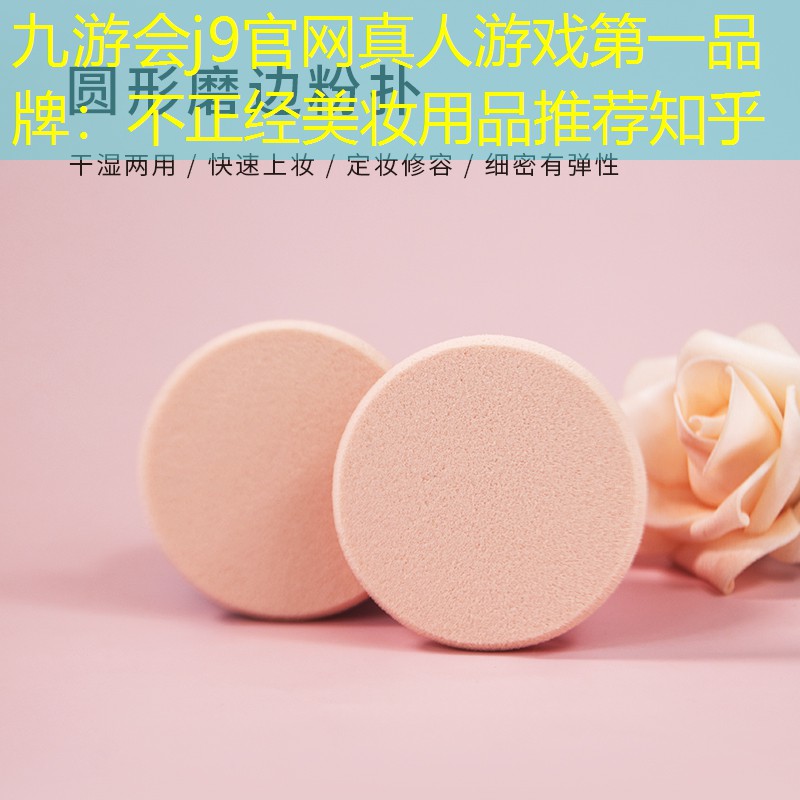 九游会j9官网真人游戏第一品牌：不正经美妆用品推荐知乎