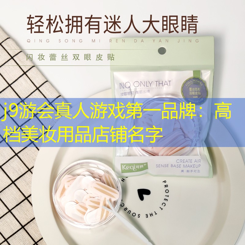j9游会真人游戏第一品牌：高档美妆用品店铺名字