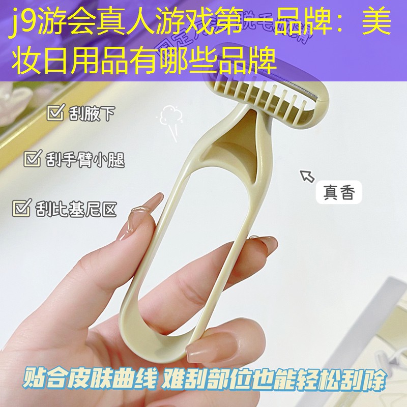 j9游会真人游戏第一品牌：美妆日用品有哪些品牌