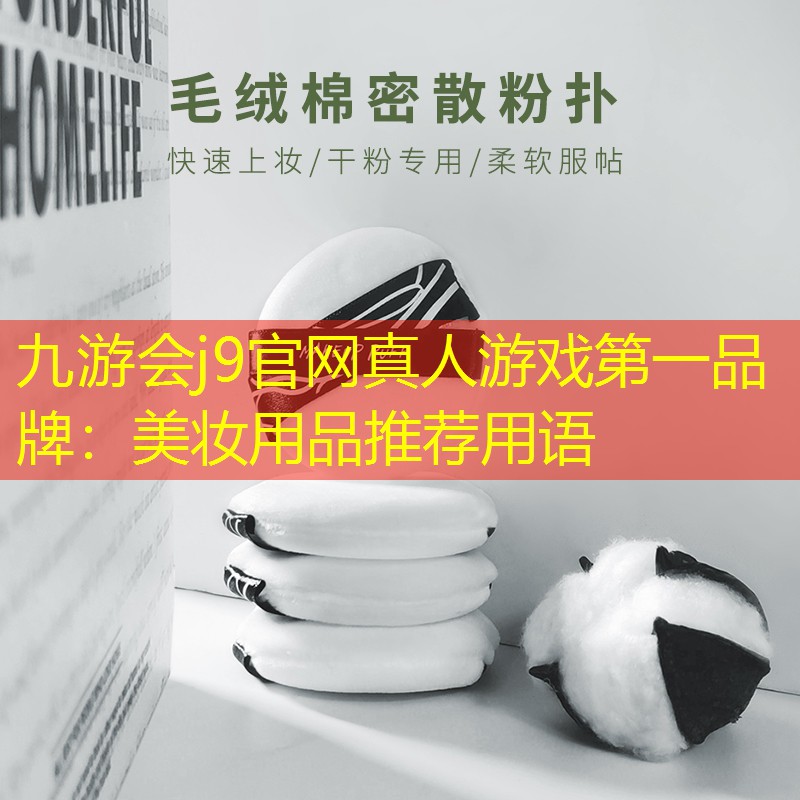 九游会j9官网真人游戏第一品牌：美妆用品推荐用语