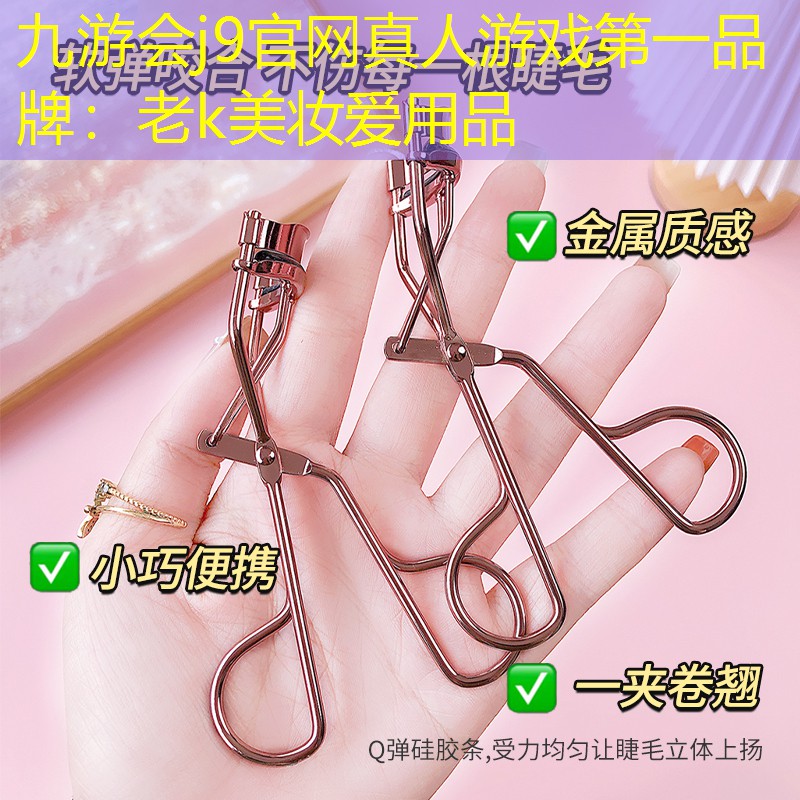 九游会j9官网真人游戏第一品牌：老k美妆爱用品