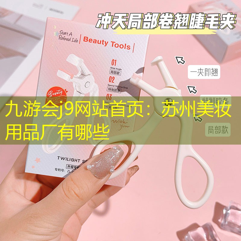 九游会j9网站首页：苏州美妆用品厂有哪些