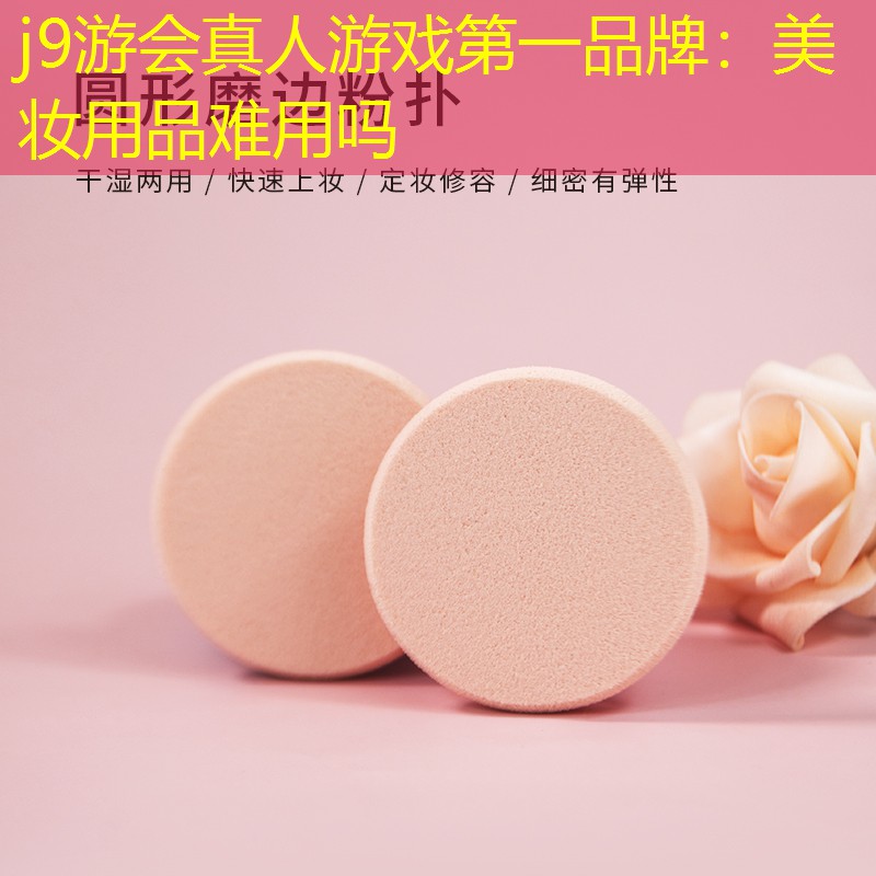 j9游会真人游戏第一品牌：美妆用品难用吗