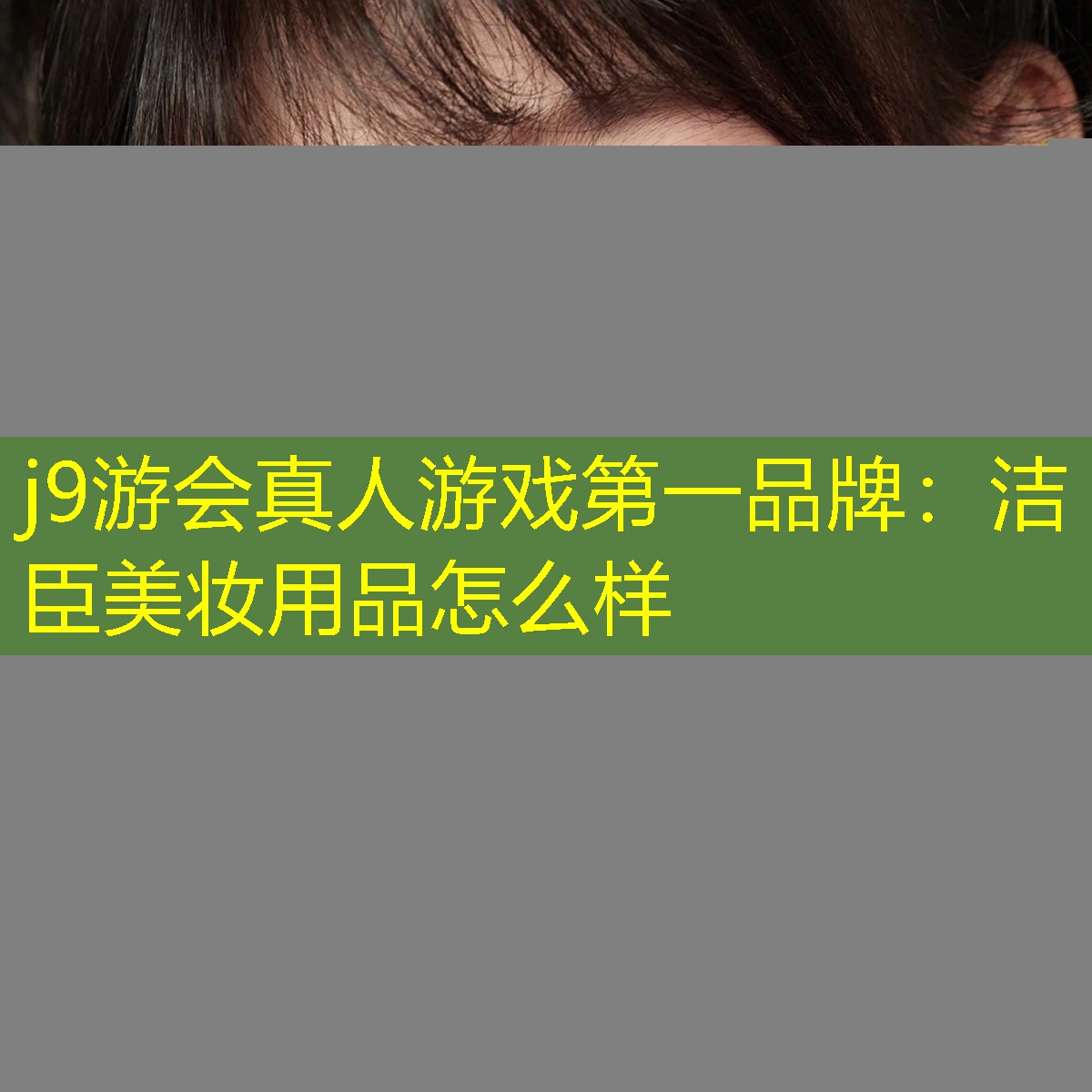 j9游会真人游戏第一品牌：洁臣美妆用品怎么样