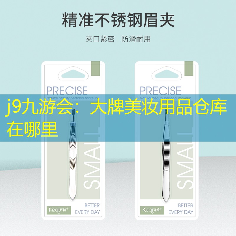 j9九游会：大牌美妆用品仓库在哪里