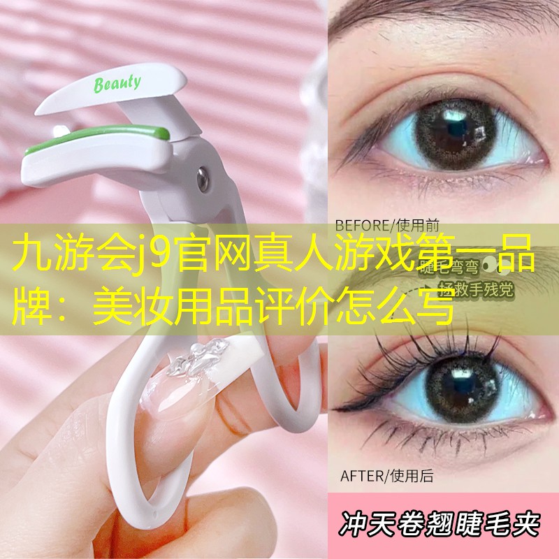 九游会j9官网真人游戏第一品牌：美妆用品评价怎么写