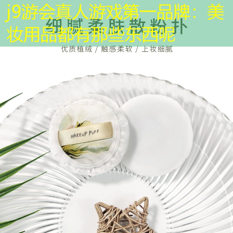 j9游会真人游戏第一品牌：美妆用品都有那些东西呢