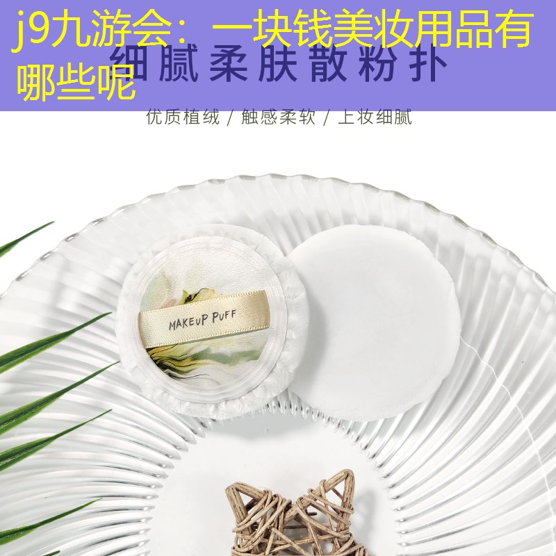 j9九游会：一块钱美妆用品有哪些呢