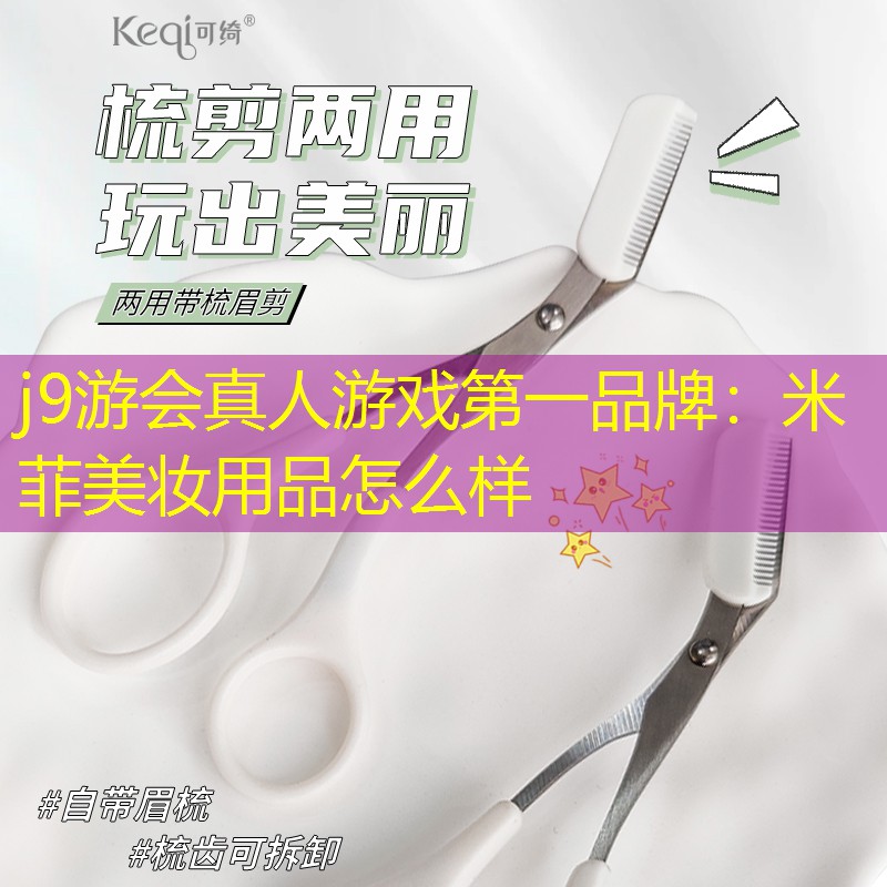 j9游会真人游戏第一品牌：米菲美妆用品怎么样