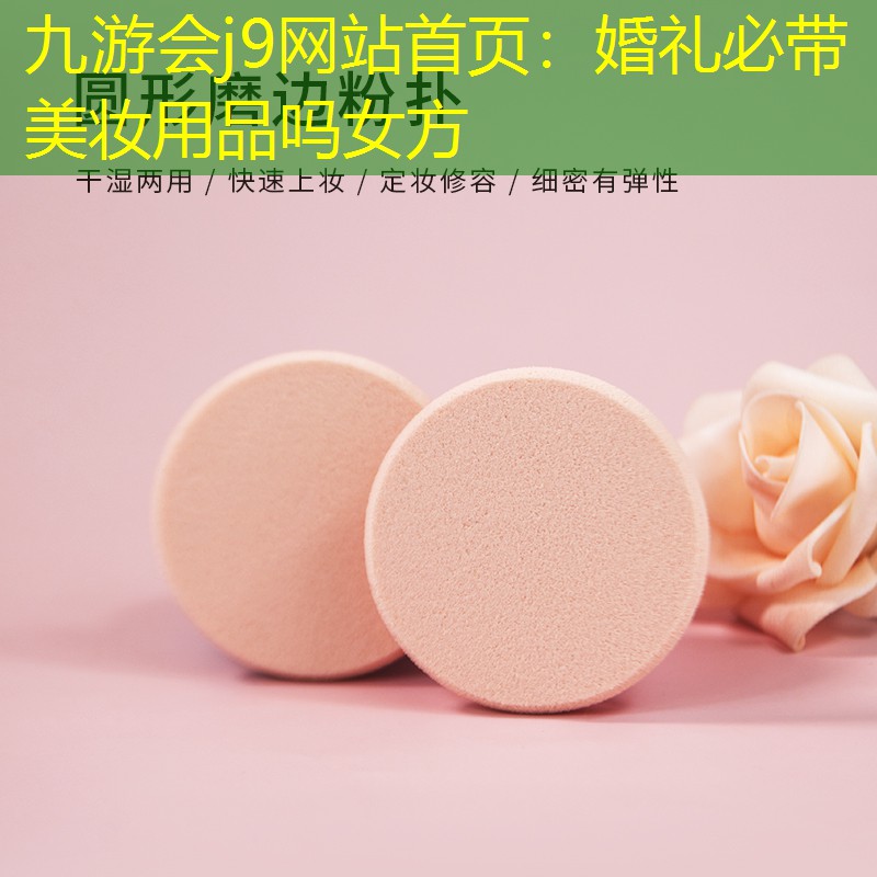 九游会j9网站首页：婚礼必带美妆用品吗女方