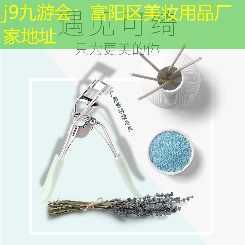 j9九游会：富阳区美妆用品厂家地址