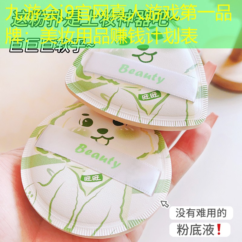 九游会j9官网真人游戏第一品牌：美妆用品赚钱计划表