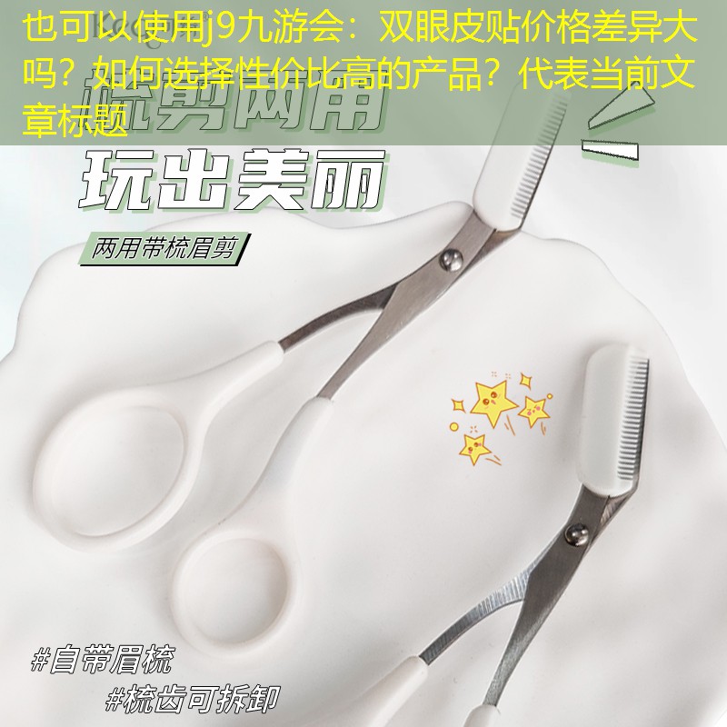 双眼皮贴价格差异大吗？如何选择性价比高的产品？