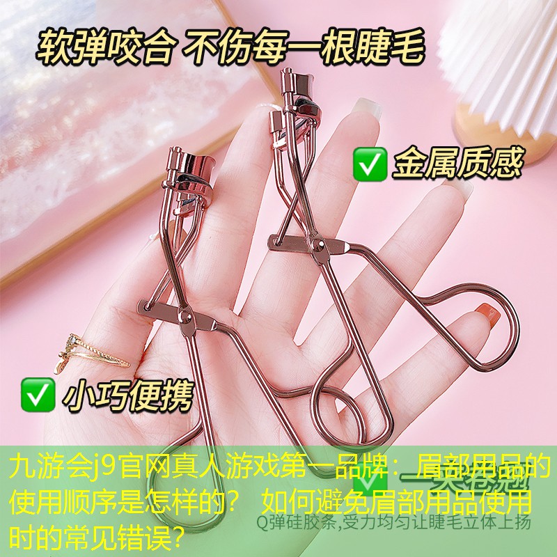 眉部用品的使用顺序是怎样的？ 如何避免眉部用品使用时的常见错误？