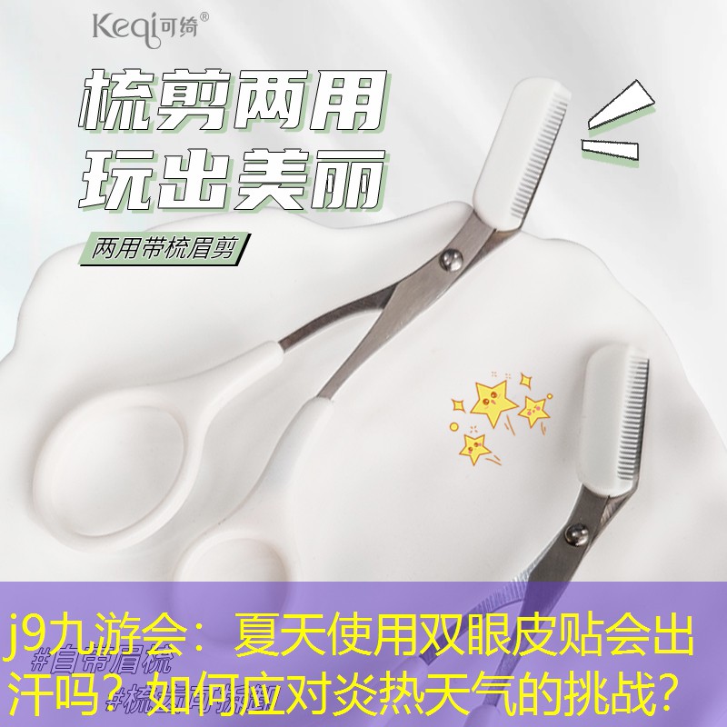 夏天使用双眼皮贴会出汗吗？如何应对炎热天气的挑战？