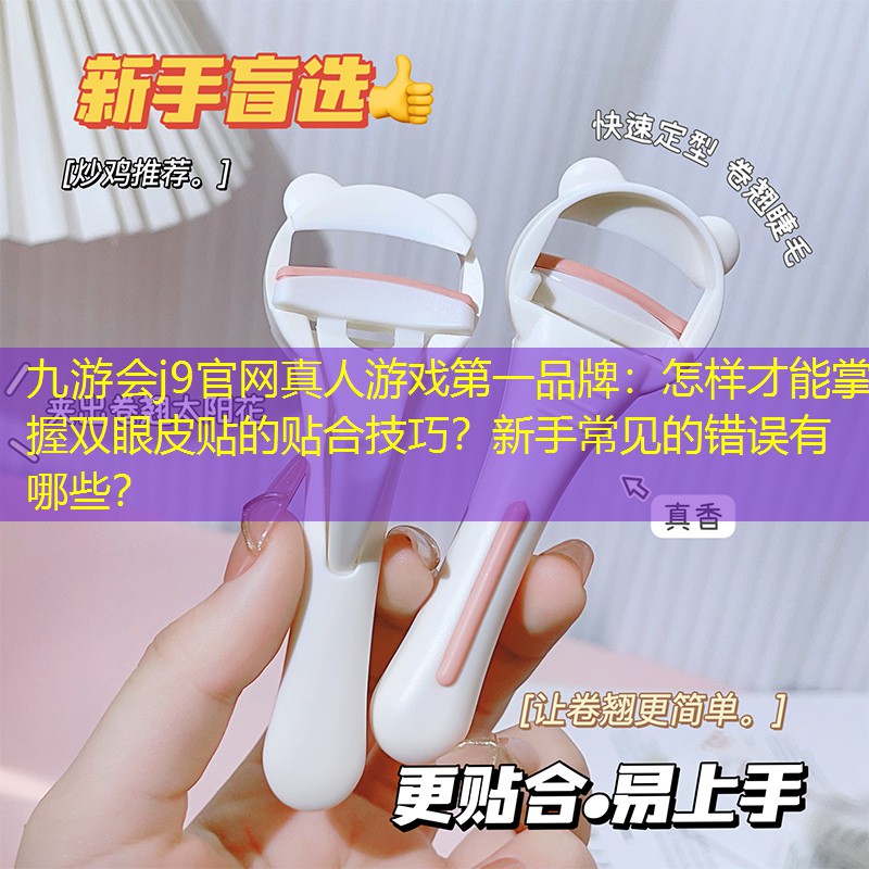 怎样才能掌握双眼皮贴的贴合技巧？新手常见的错误有哪些？